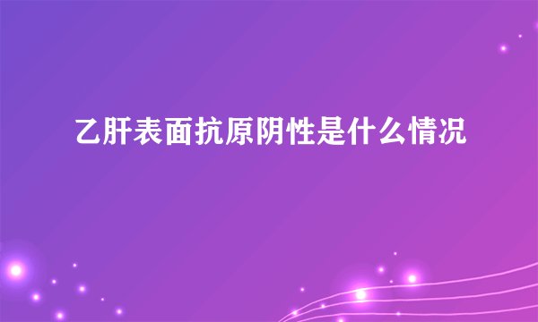 乙肝表面抗原阴性是什么情况