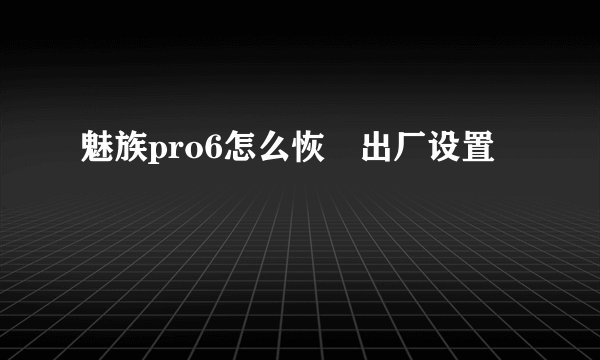魅族pro6怎么恢復出厂设置