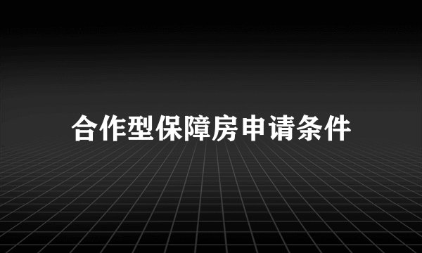 合作型保障房申请条件