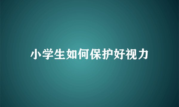 小学生如何保护好视力
