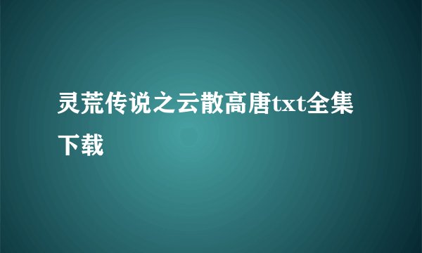 灵荒传说之云散高唐txt全集下载