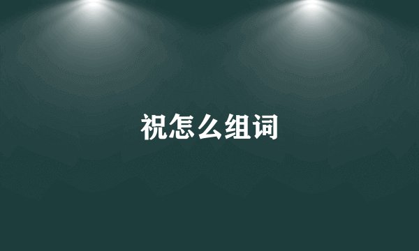 祝怎么组词