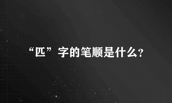 “匹”字的笔顺是什么？