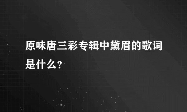原味唐三彩专辑中黛眉的歌词是什么?