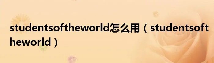 studentsoftheworld怎么用（studentsoftheworld）