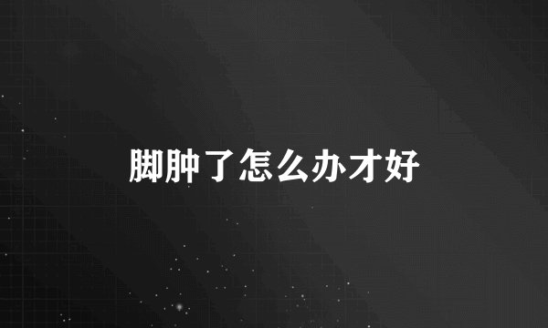 脚肿了怎么办才好