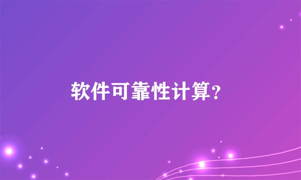 软件可靠性计算?