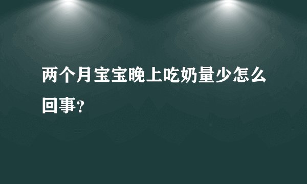 两个月宝宝晚上吃奶量少怎么回事？