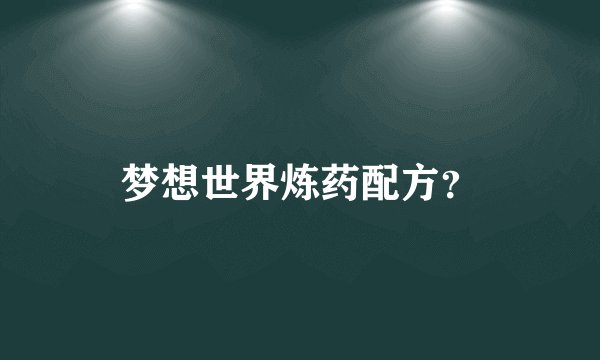 梦想世界炼药配方？
