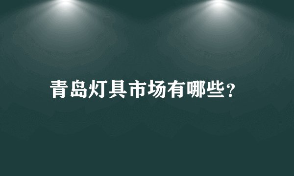 青岛灯具市场有哪些？