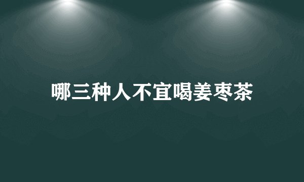 哪三种人不宜喝姜枣茶