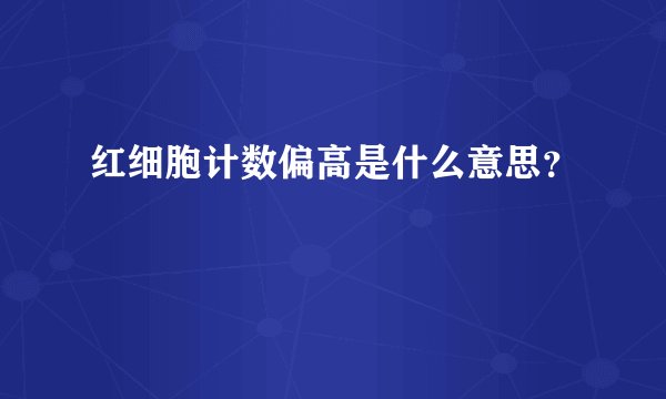 红细胞计数偏高是什么意思？