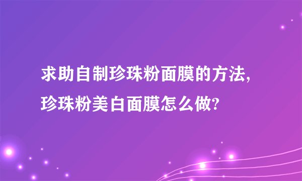 求助自制珍珠粉面膜的方法,珍珠粉美白面膜怎么做?