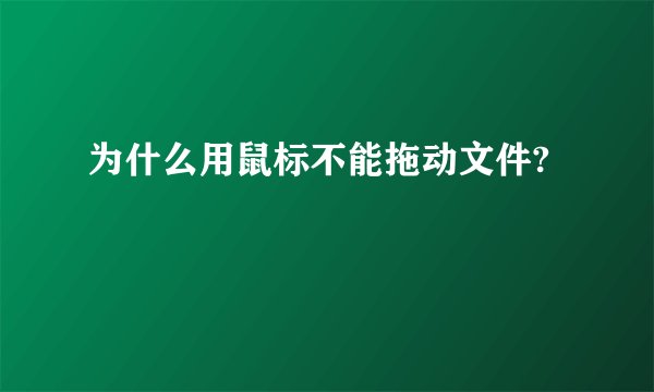 为什么用鼠标不能拖动文件?