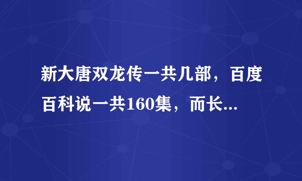 新大唐双龙传一共几部，百度百科说一共160集，而长生诀才36集，其他的是什么已经出来了吗？