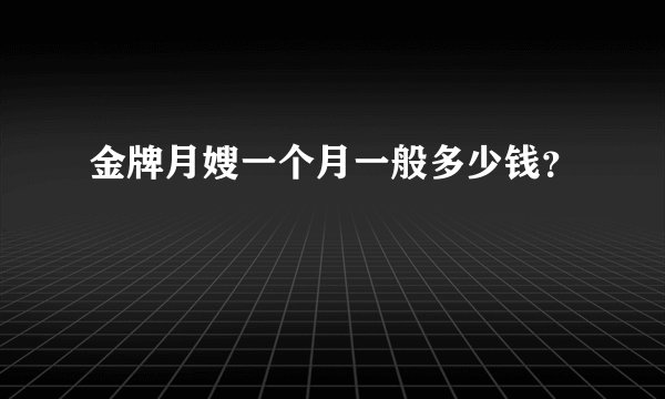 金牌月嫂一个月一般多少钱？