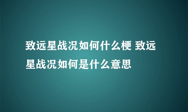 致远星战况如何什么梗 致远星战况如何是什么意思