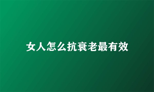 女人怎么抗衰老最有效