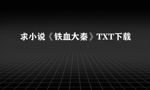 求小说《铁血大秦》TXT下载
