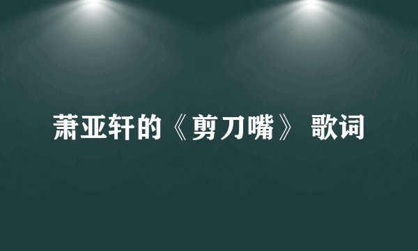 萧亚轩的《剪刀嘴》 歌词