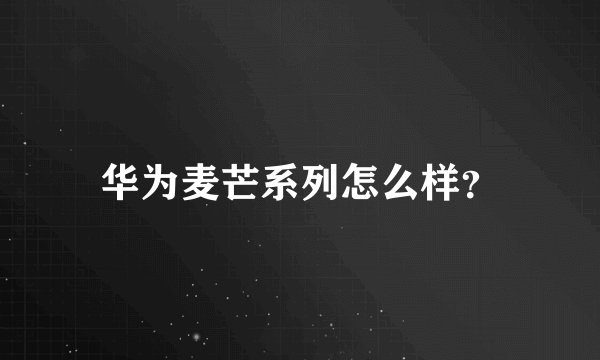 华为麦芒系列怎么样？