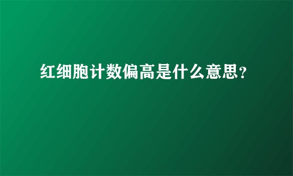 红细胞计数偏高是什么意思？