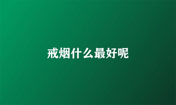 戒烟什么最好呢