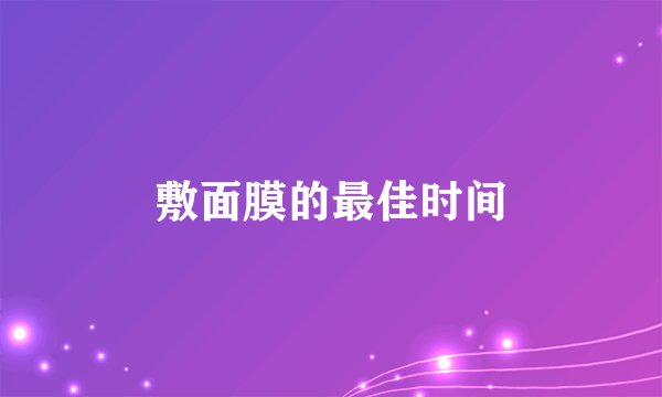 敷面膜的最佳时间