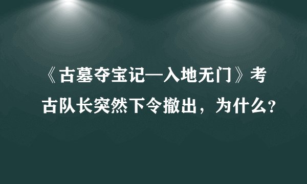 《古墓夺宝记—入地无门》考古队长突然下令撤出,为什么?