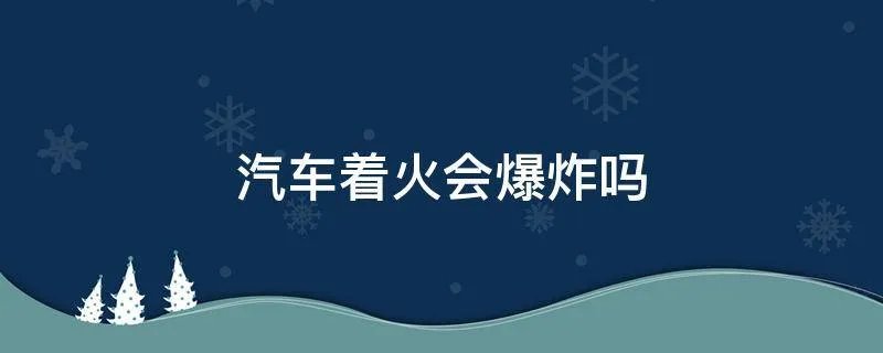 汽车着火会爆炸吗