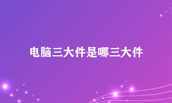 电脑三大件是哪三大件