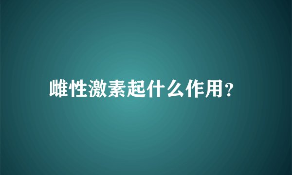 雌性激素起什么作用？