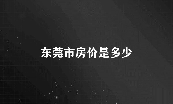 东莞市房价是多少