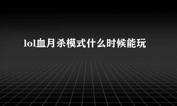 lol血月杀模式什么时候能玩