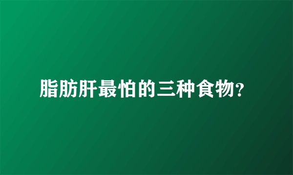 脂肪肝最怕的三种食物？