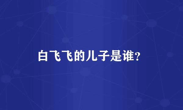 白飞飞的儿子是谁?