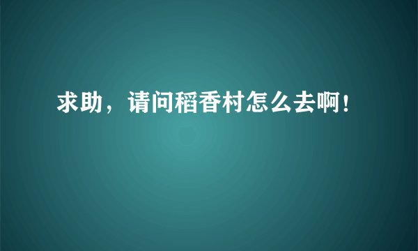 求助，请问稻香村怎么去啊！