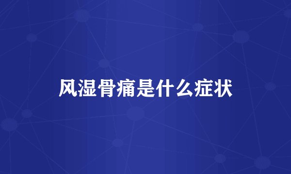 风湿骨痛是什么症状