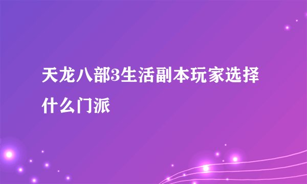 天龙八部3生活副本玩家选择什么门派