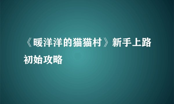《暖洋洋的猫猫村》新手上路初始攻略