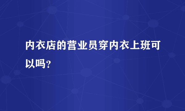 内衣店的营业员穿内衣上班可以吗？