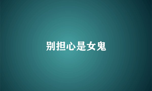 别担心是女鬼
