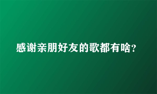 感谢亲朋好友的歌都有啥？