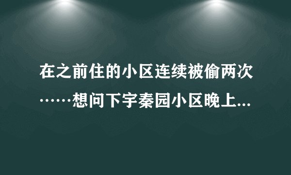 在之前住的小区连续被偷两次……想问下宇秦园小区晚上物业管理的严格吗？