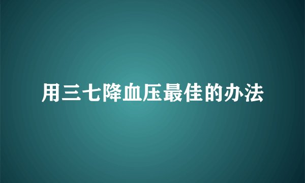 用三七降血压最佳的办法