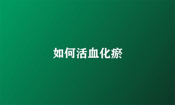 如何活血化瘀