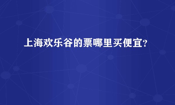 上海欢乐谷的票哪里买便宜？