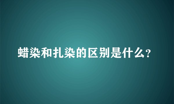 蜡染和扎染的区别是什么？