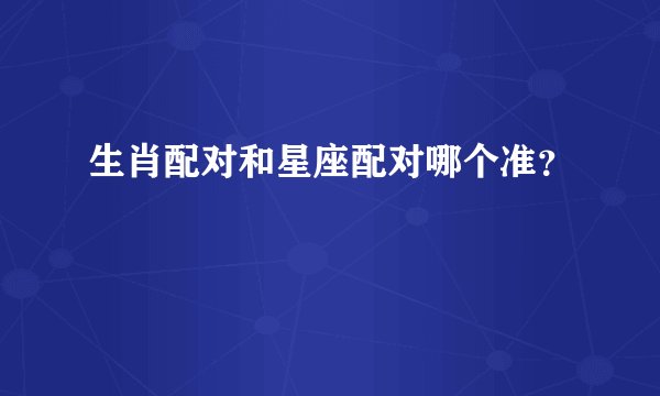 生肖配对和星座配对哪个准?