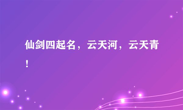 仙剑四起名，云天河，云天青！